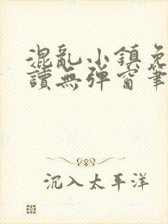 混乱小镇免费阅读无弹窗笔趣阁