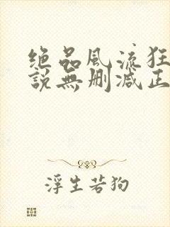 绝品风流狂医小说无删减正版在线阅读