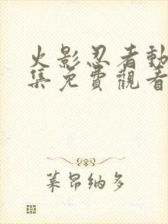 火影忍者动漫全集免费观看完整版