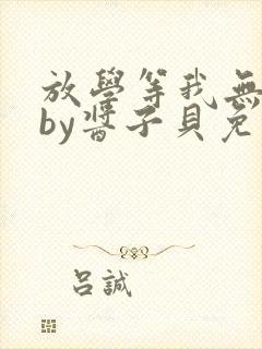 放学等我无删减by酱子贝免费阅读