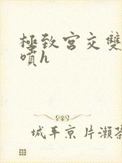 极致宫交双性潮喷h