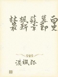 林枫苏慕白免费最新章节更新内容