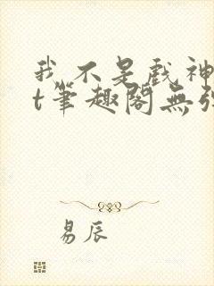 我不是戏神txt笔趣阁无弹窗