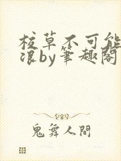 校草不可能这么浪by笔趣阁最新章节更