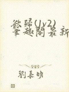 欲归(1v2)笔趣阁最新章节免费阅读