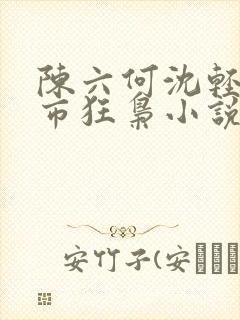 陈六何沈轻舞都市狂枭小说