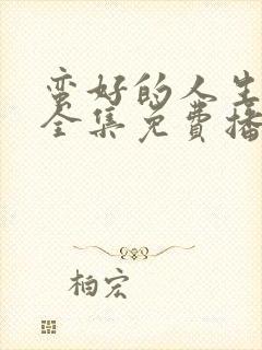 蛮好的人生高清全集免费播放