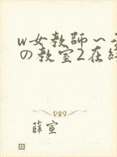 w女教师～淫辱の教室2在线观看无删