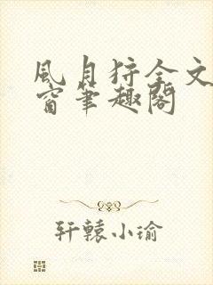 风月狩全文无弹窗笔趣阁