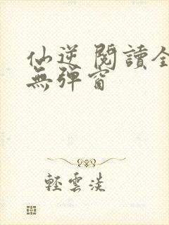 仙逆 阅读全文无弹窗