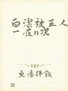 白洁被五人糟蹋一夜n次