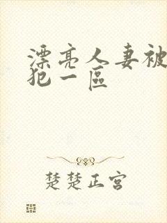 漂亮人妻被公侵犯一区