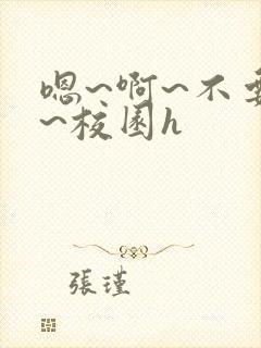 嗯~啊~不要了~校园h