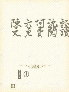 陈六何沈轻舞全文免费阅读最新