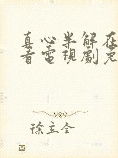 真心半解在线观看电视剧免费高清全集