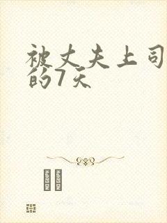 被丈夫上司侵犯的7天