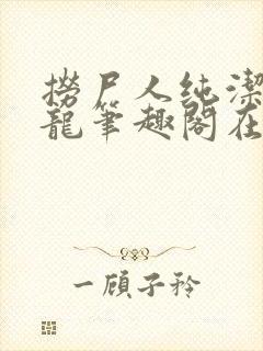 捞尸人纯洁滴小龙笔趣阁在线阅读