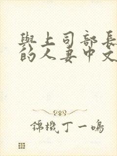 与上司部长出轨的人妻中文字幕