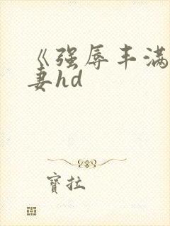 《强辱丰满的人妻hd