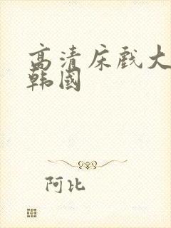 高清床戏大尺度韩国