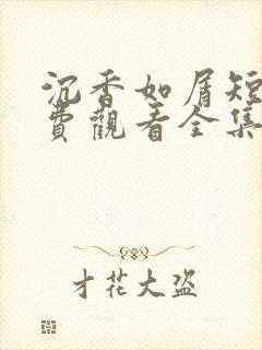 沉香如屑短剧免费观看全集高清