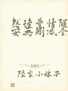 然后爱情随遇而安无删减全文阅读