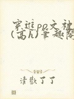 穿进po文被c(高h)笔趣阁