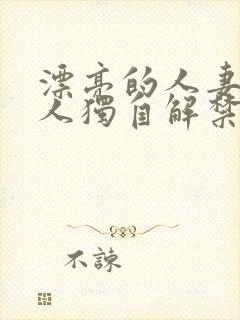 漂亮的人妻被黑人独自解禁