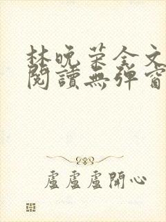 林晚荣全文免费阅读无弹窗笔趣阁