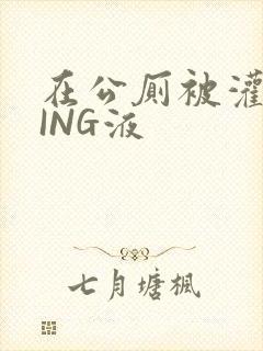 在公厕被灌满JING液