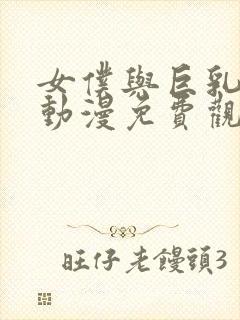 女仆与巨乳魂 动漫免费观看