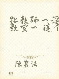 牝教师～淫辱の教室～ 这个