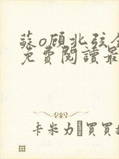 苏o顾北弦全文免费阅读最新章节