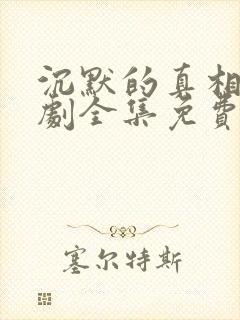 沉默的真相电视剧全集免费观看完整版