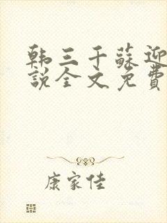 韩三千苏迎夏小说全文免费阅读笔趣阁