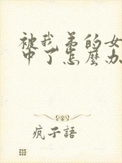 被我弟的女神看中了怎么办免费阅读