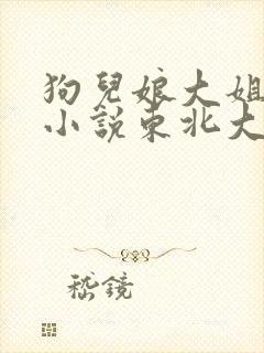 狗儿娘大姐二姐小说东北大炕全文免费