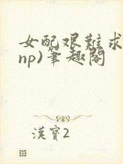 女配艰难求生(np)笔趣阁