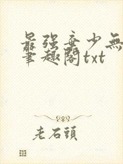 最强弃少无删减笔趣阁txt