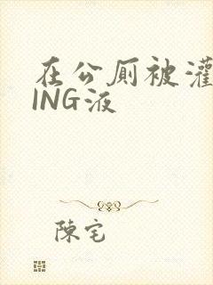 在公厕被灌满JING液