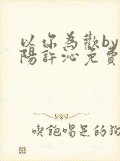 以你为欢by罗阳许沁免费阅读笔趣阁