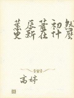 叶辰萧初然最快更新在什么时候