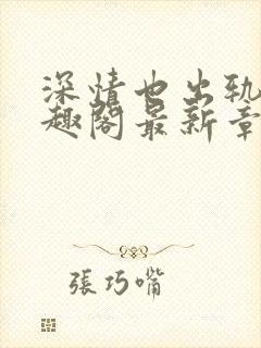 深情也出轨1笔趣阁最新章节更新时间