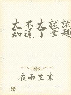 大不大试试不就知道了笔趣阁