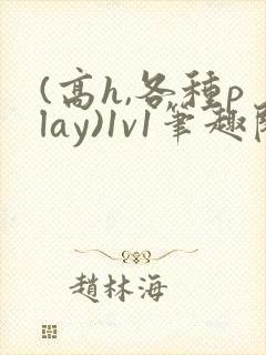 (高h,各种play)1v1笔趣阁