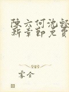 陈六何沈轻舞最新章节免费阅读无弹窗契机