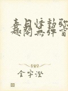 春日悸动弥罗笔趣阁无弹窗