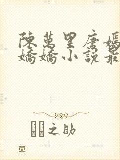 陈万里唐嫣然宋娇娇小说最新章节