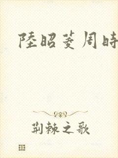 陆昭菱周时阅的