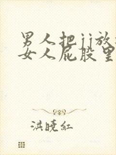 男人把jj放进女人屁股里视频